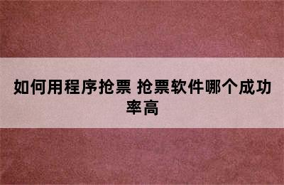 如何用程序抢票 抢票软件哪个成功率高